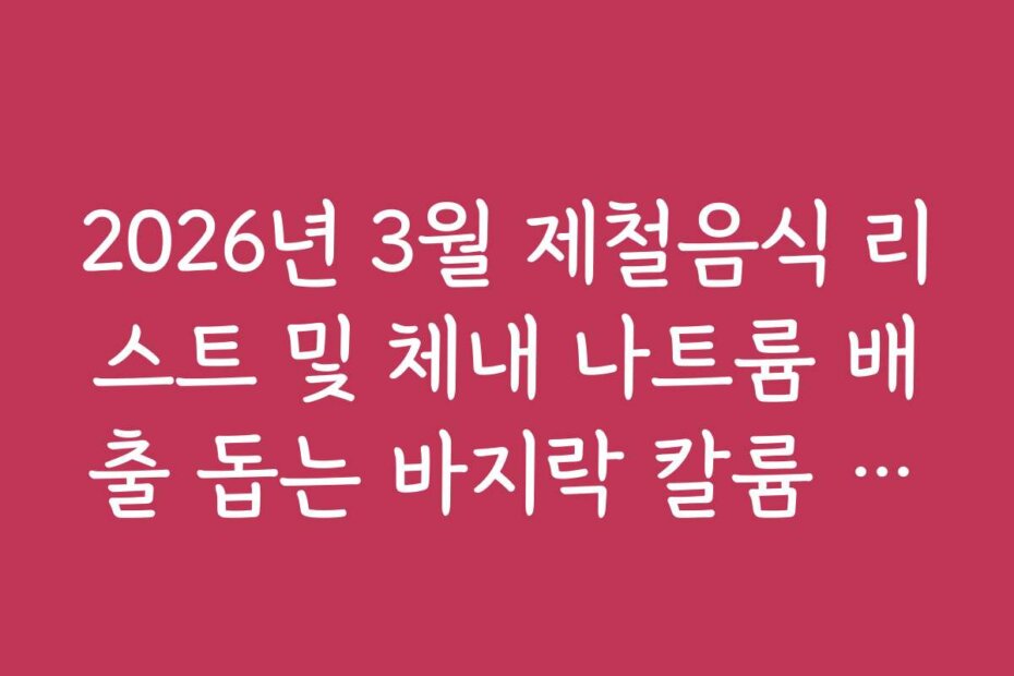 2026년 3월 제철음식 리스트 및 체내 나트륨 배출 돕는 바지락 칼륨 성분