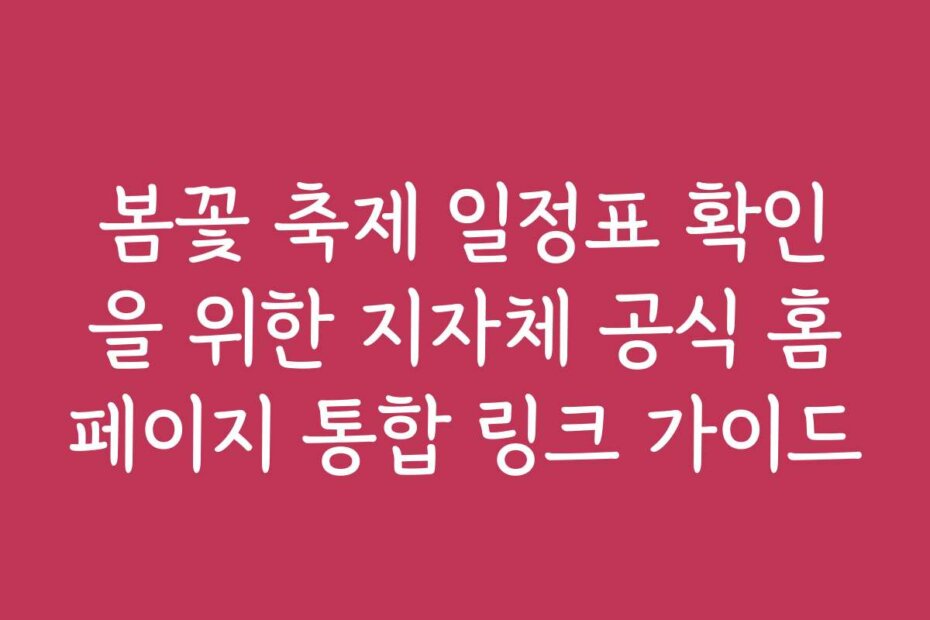 봄꽃 축제 일정표 확인을 위한 지자체 공식 홈페이지 통합 링크 가이드