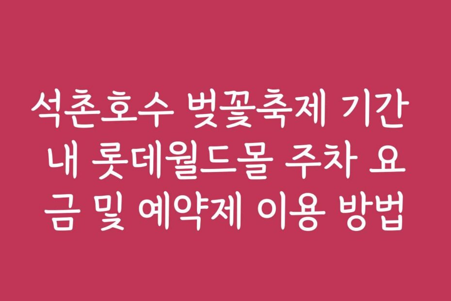 석촌호수 벚꽃축제 기간 내 롯데월드몰 주차 요금 및 예약제 이용 방법