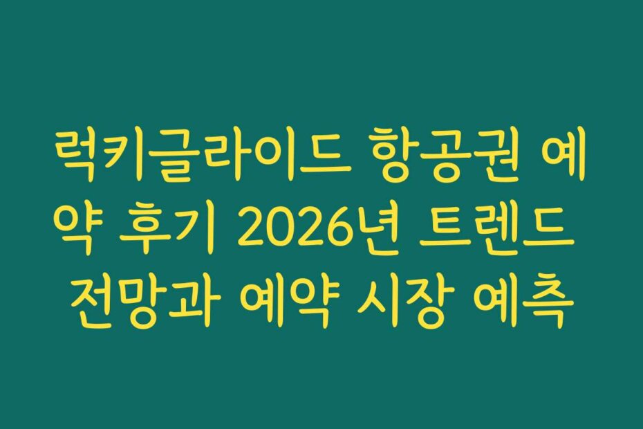 럭키글라이드 항공권 예약 후기 2026년 트렌드 전망과 예약 시장 예측