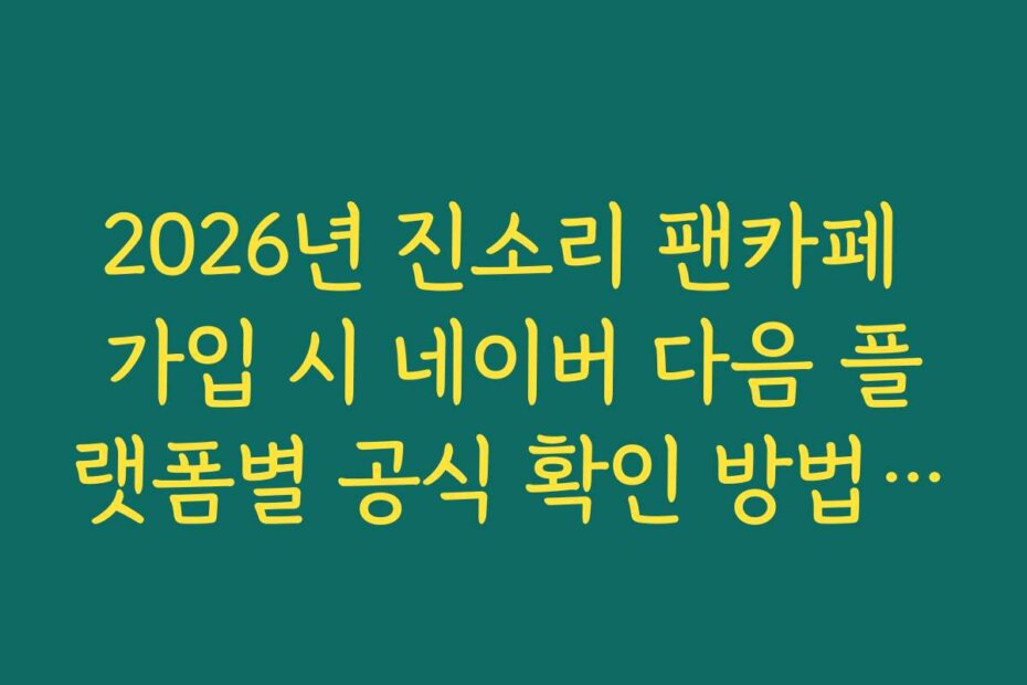 2026년 진소리 팬카페 가입 시 네이버 다음 플랫폼별 공식 확인 방법 및 기준