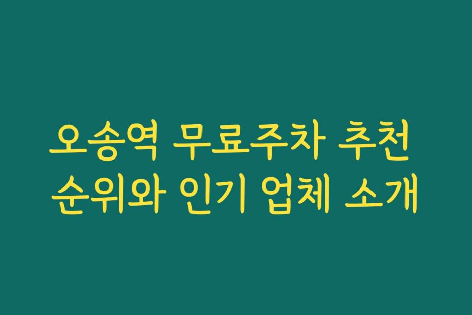 오송역 무료주차 추천 순위와 인기 업체 소개