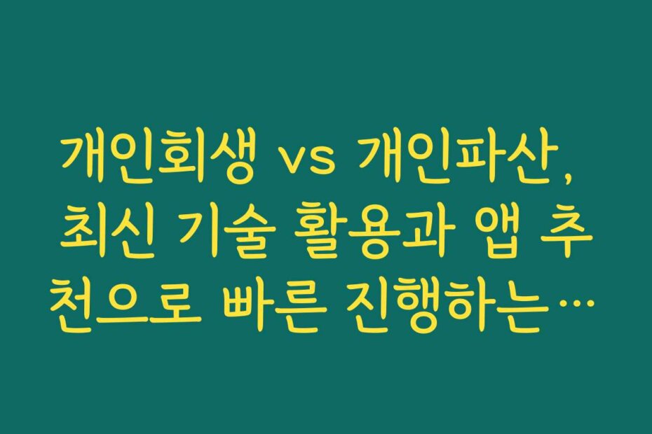 개인회생 vs 개인파산, 최신 기술 활용과 앱 추천으로 빠른 진행하는 방법