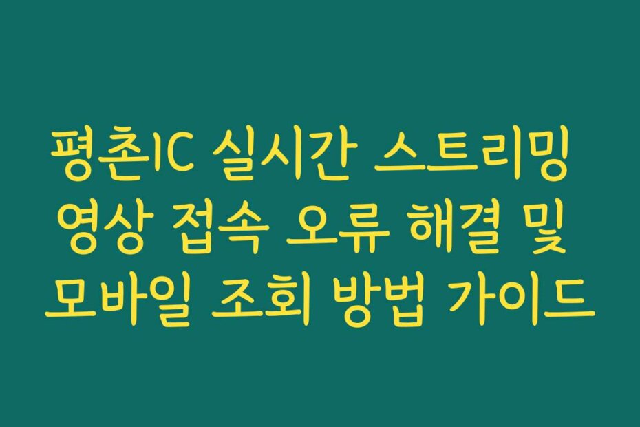 평촌IC 실시간 스트리밍 영상 접속 오류 해결 및 모바일 조회 방법 가이드