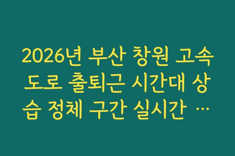 2026년 부산 창원 고속도로 출퇴근 시간대 상습 정체 구간 실시간 분석