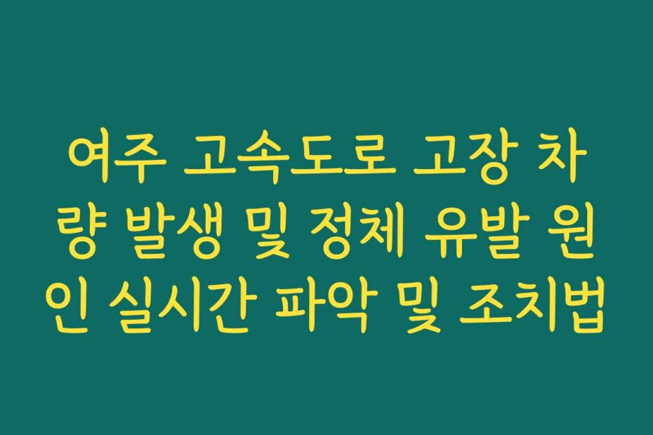 여주 고속도로 고장 차량 발생 및 정체 유발 원인 실시간 파악 및 조치법