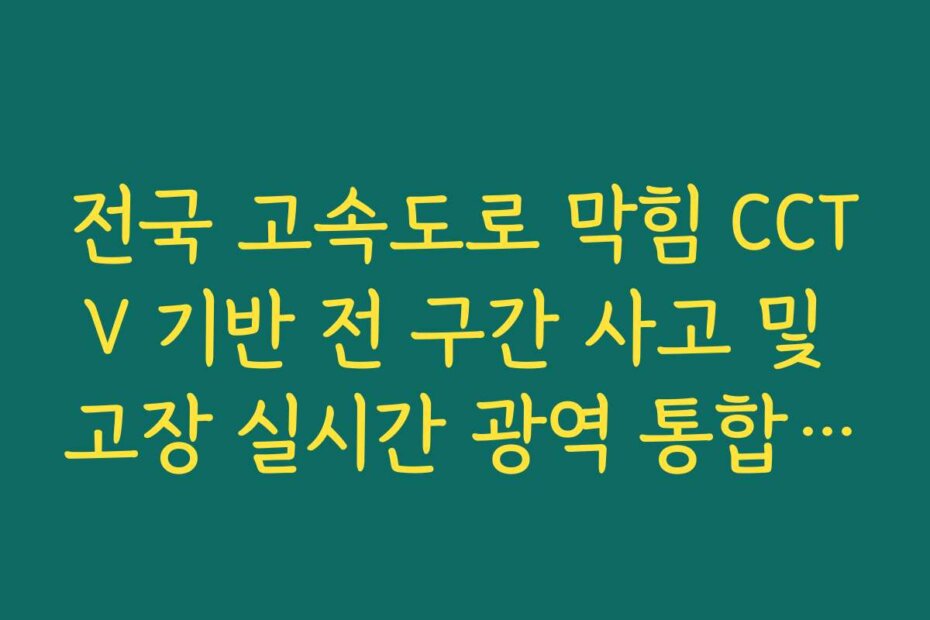 전국 고속도로 막힘 CCTV 기반 전 구간 사고 및 고장 실시간 광역 통합 가이드