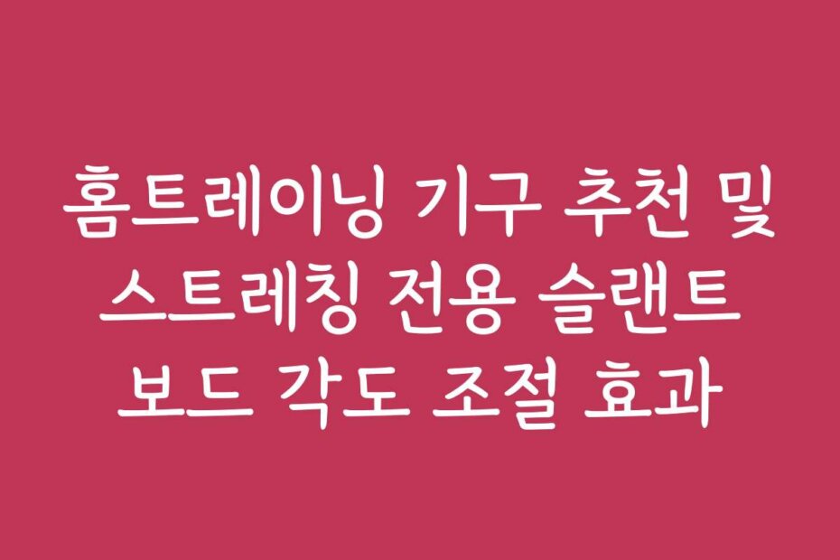 홈트레이닝 기구 추천 및 스트레칭 전용 슬랜트 보드 각도 조절 효과