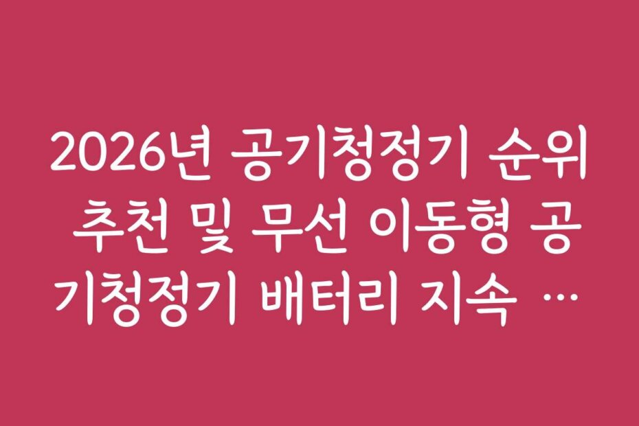 2026년 공기청정기 순위 추천 및 무선 이동형 공기청정기 배터리 지속 시간