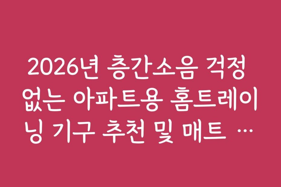 2026년 층간소음 걱정 없는 아파트용 홈트레이닝 기구 추천 및 매트 조합 팁