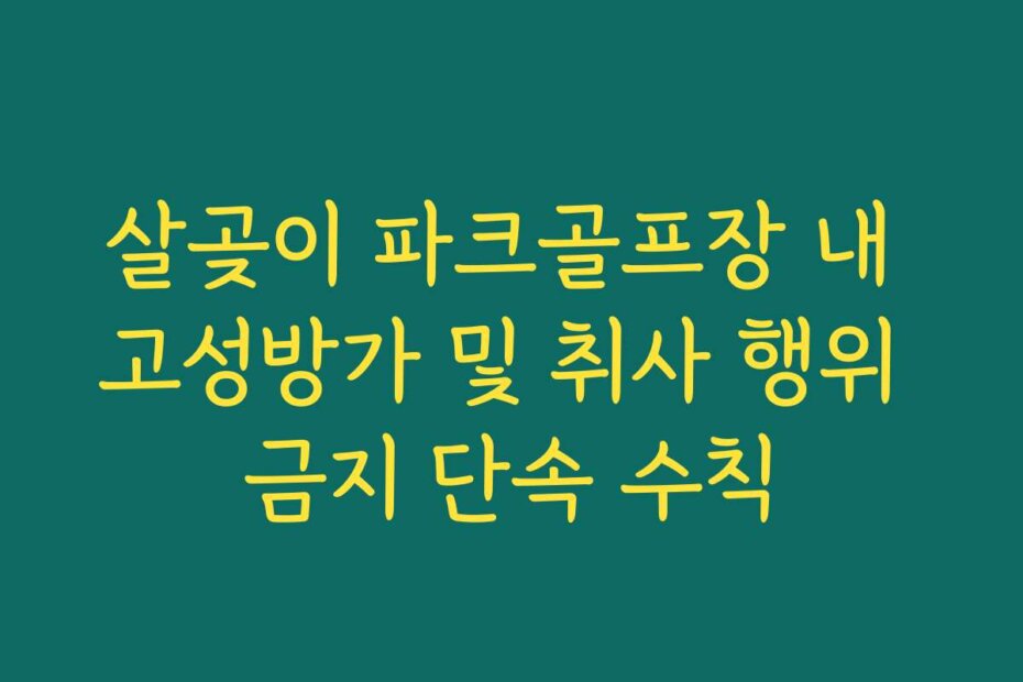 살곶이 파크골프장 내 고성방가 및 취사 행위 금지 단속 수칙