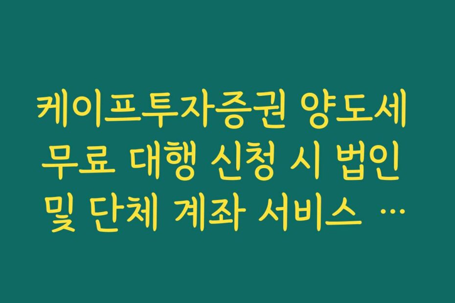 케이프투자증권 양도세 무료 대행 신청 시 법인 및 단체 계좌 서비스 제한 사항