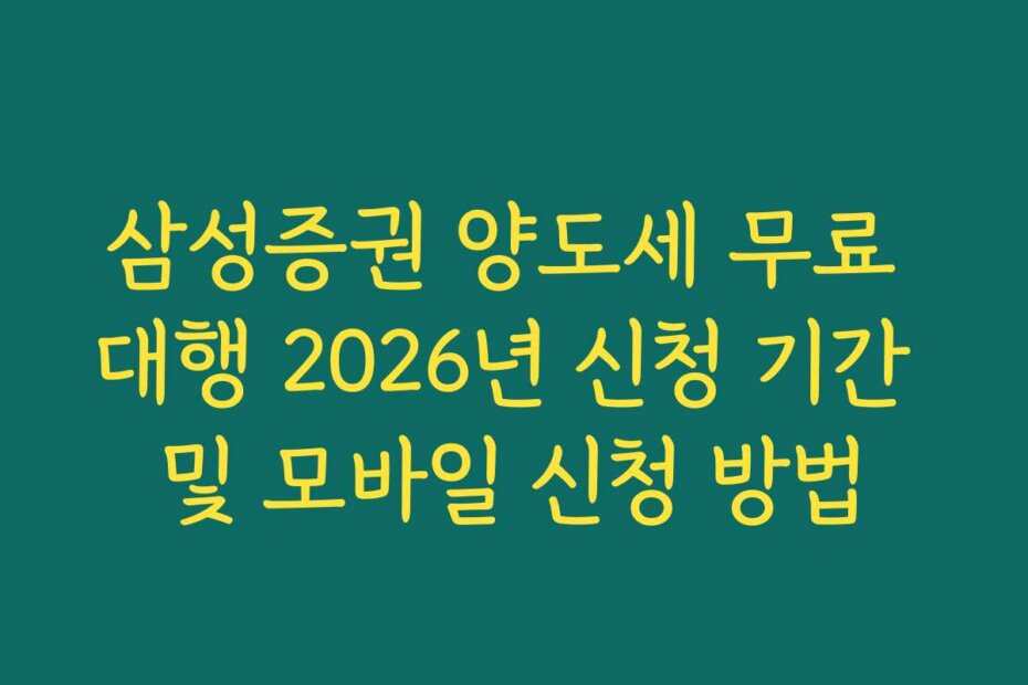 삼성증권 양도세 무료 대행 2026년 신청 기간 및 모바일 신청 방법