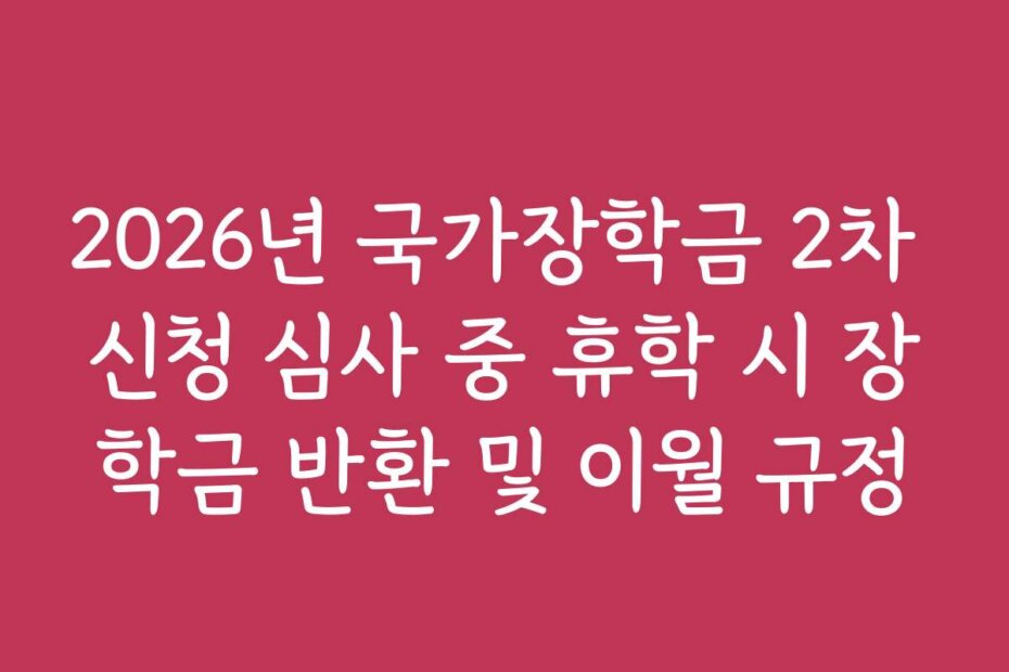 2026년 국가장학금 2차 신청 심사 중 휴학 시 장학금 반환 및 이월 규정