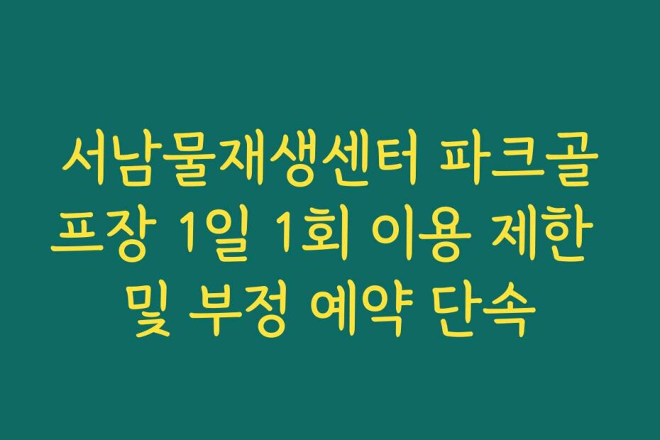 서남물재생센터 파크골프장 1일 1회 이용 제한 및 부정 예약 단속