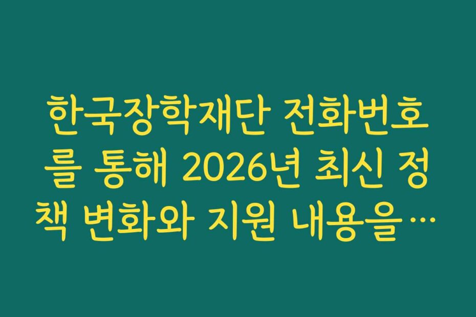 한국장학재단 전화번호를 통해 2026년 최신 정책 변화와 지원 내용을 파악하세요