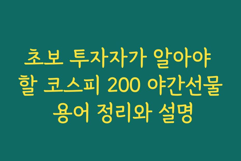 초보 투자자가 알아야 할 코스피 200 야간선물 용어 정리와 설명