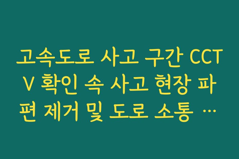 고속도로 사고 구간 CCTV 확인 속 사고 현장 파편 제거 및 도로 소통 재개 확인
