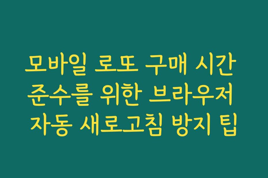 모바일 로또 구매 시간 준수를 위한 브라우저 자동 새로고침 방지 팁