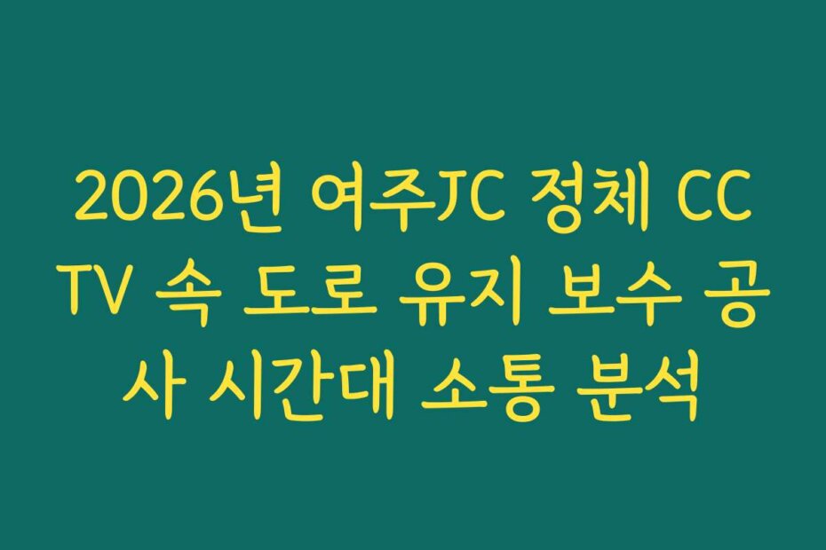 2026년 여주JC 정체 CCTV 속 도로 유지 보수 공사 시간대 소통 분석