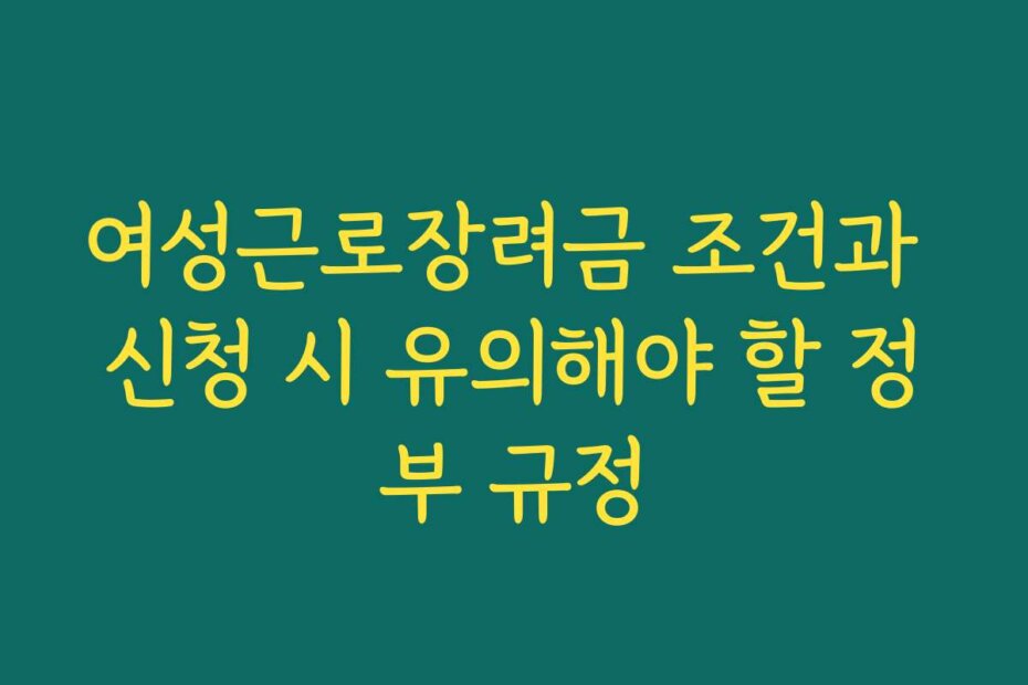 여성근로장려금 조건과 신청 시 유의해야 할 정부 규정