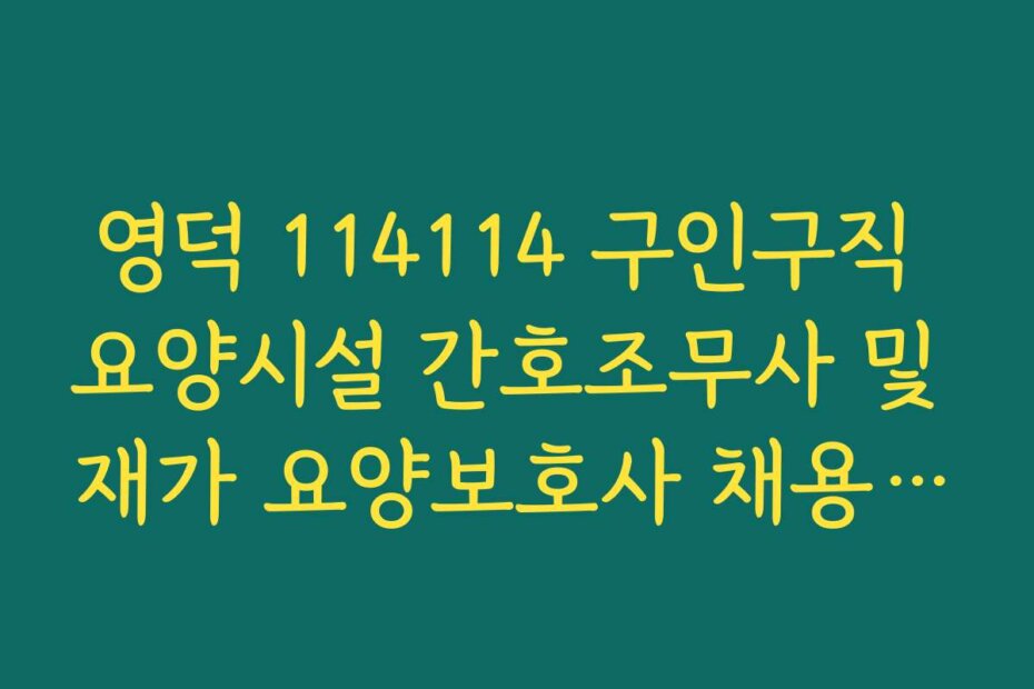 영덕 114114 구인구직 요양시설 간호조무사 및 재가 요양보호사 채용 현황