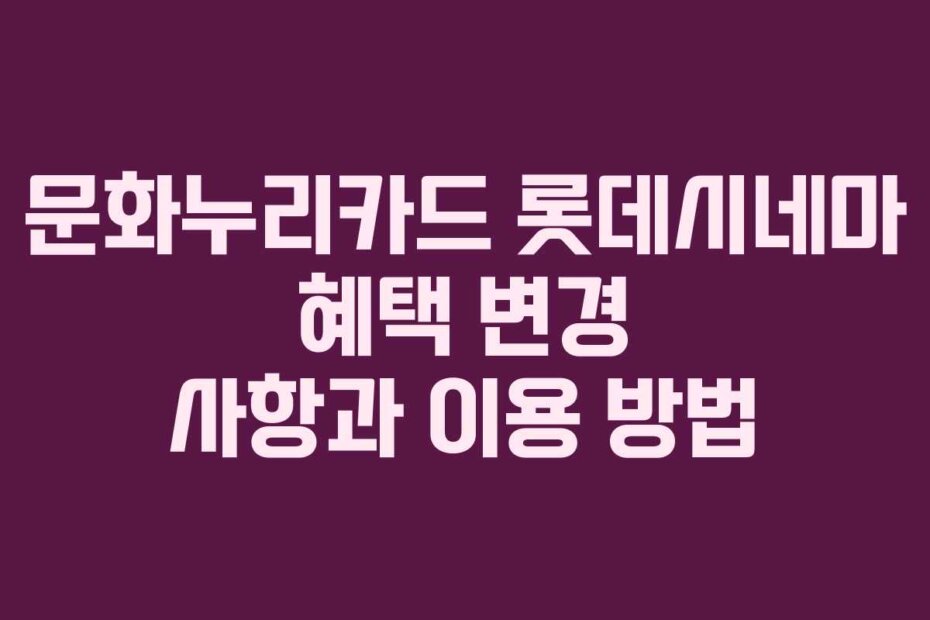 문화누리카드 롯데시네마 혜택 변경 사항과 이용 방법