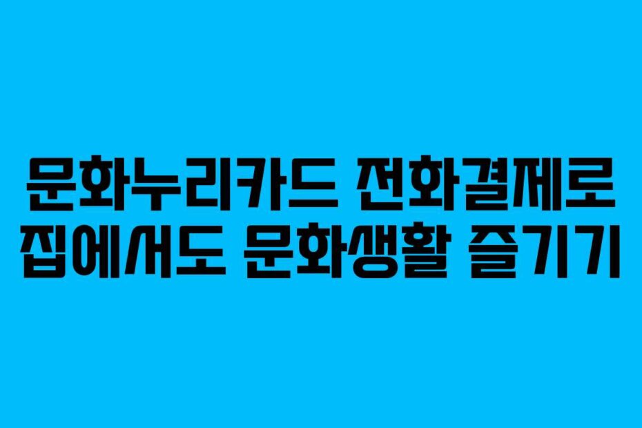 문화누리카드 전화결제로 집에서도 문화생활 즐기기