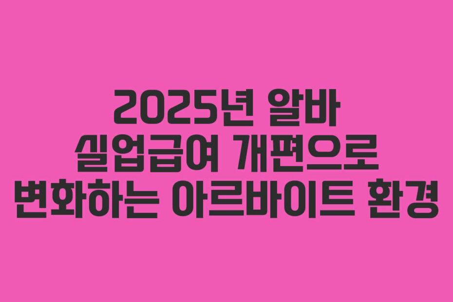 2025년 알바 실업급여 개편으로 변화하는 아르바이트 환경