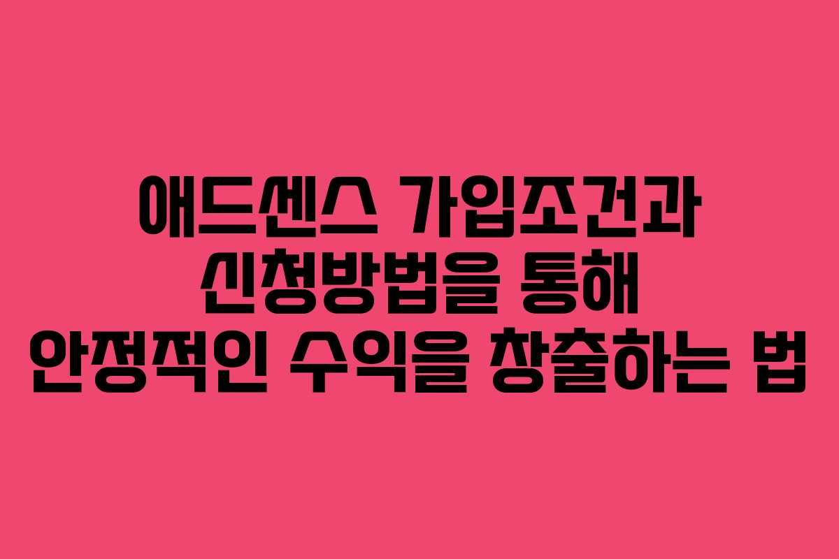 애드센스 가입조건과 신청방법을 통해 안정적인 수익을 창출하는 법