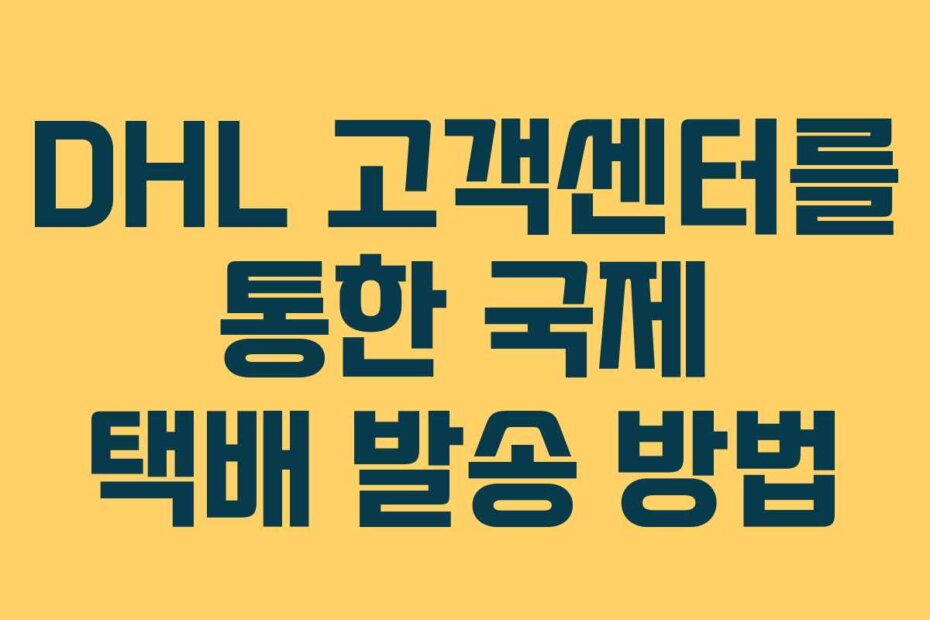 DHL 고객센터를 통한 국제 택배 발송 방법