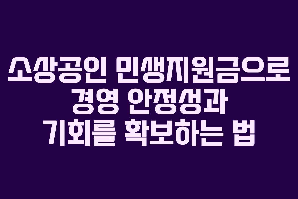 소상공인 민생지원금으로 경영 안정성과 기회를 확보하는 법