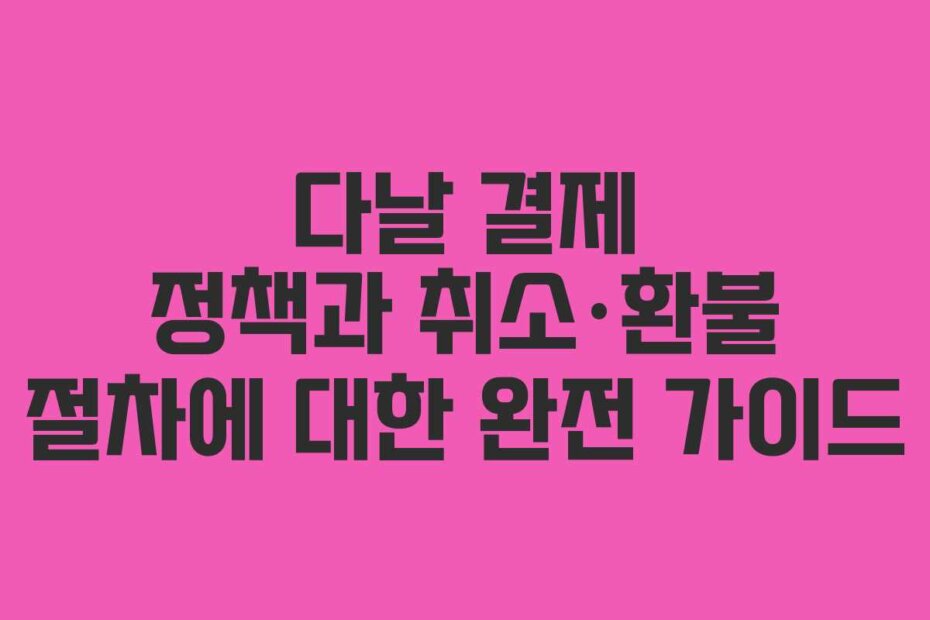 다날 결제 정책과 취소·환불 절차에 대한 완전 가이드