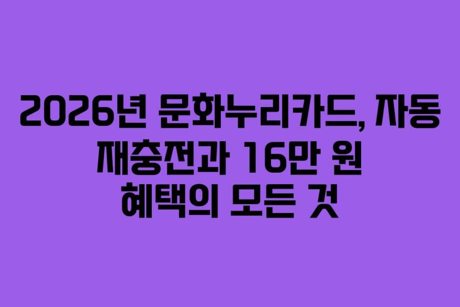 2026년 문화누리카드, 자동 재충전과 16만 원 혜택의 모든 것