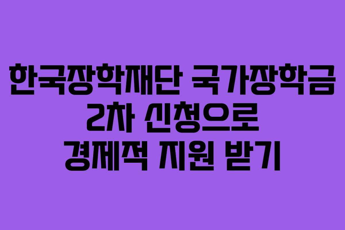 한국장학재단 국가장학금 2차 신청으로 경제적 지원 받기