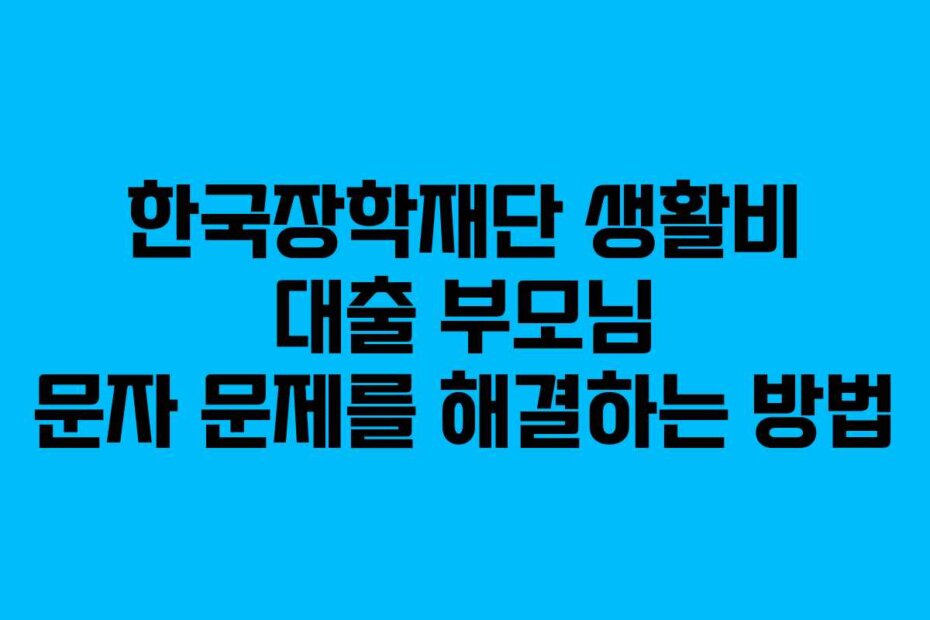 한국장학재단 생활비 대출 부모님 문자 문제를 해결하는 방법