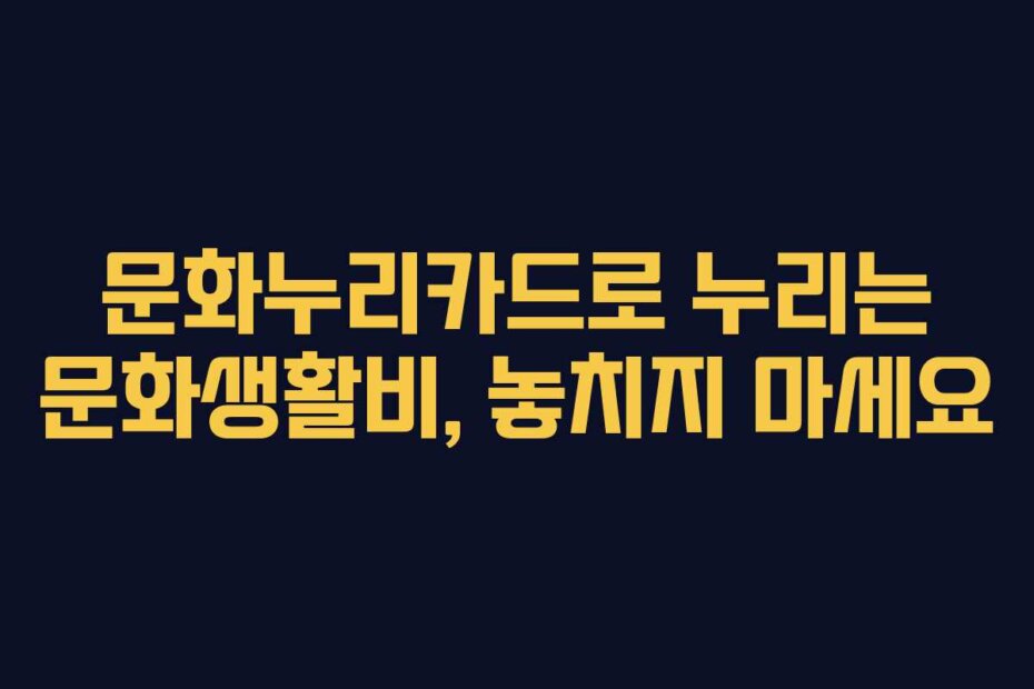 문화누리카드로 누리는 문화생활비, 놓치지 마세요