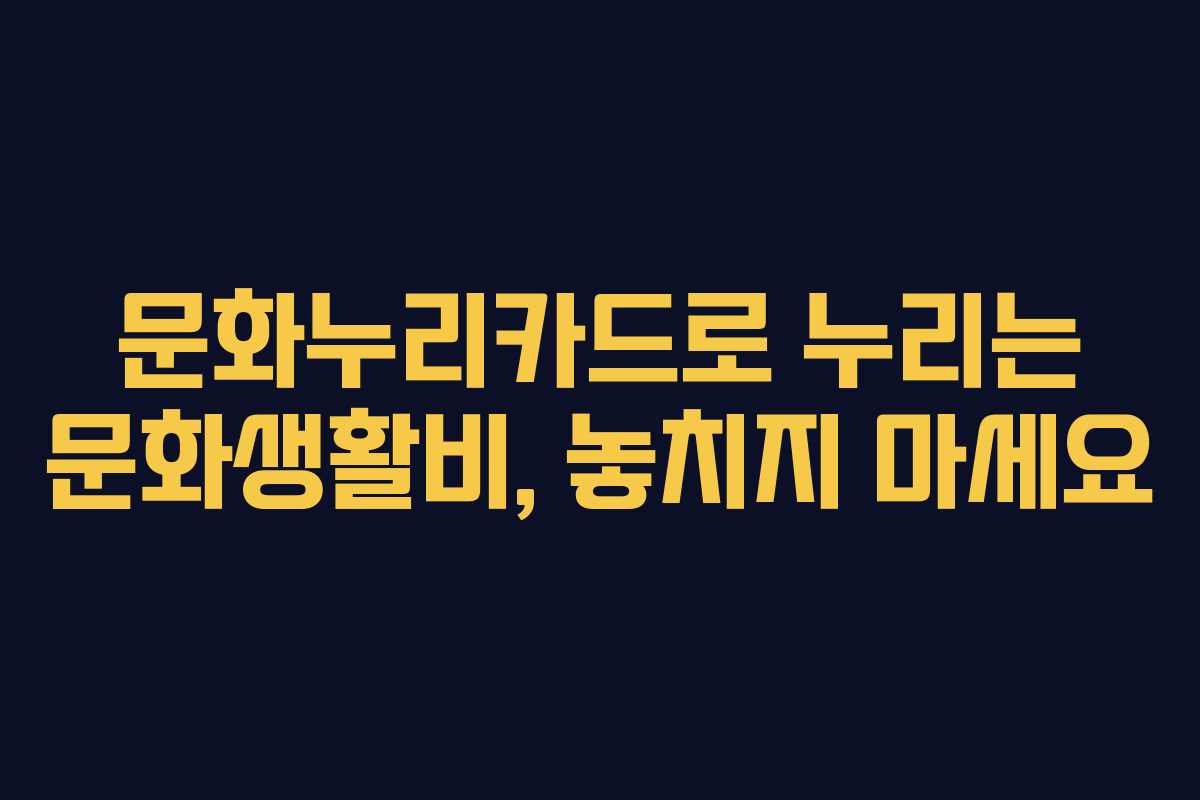 문화누리카드로 누리는 문화생활비, 놓치지 마세요