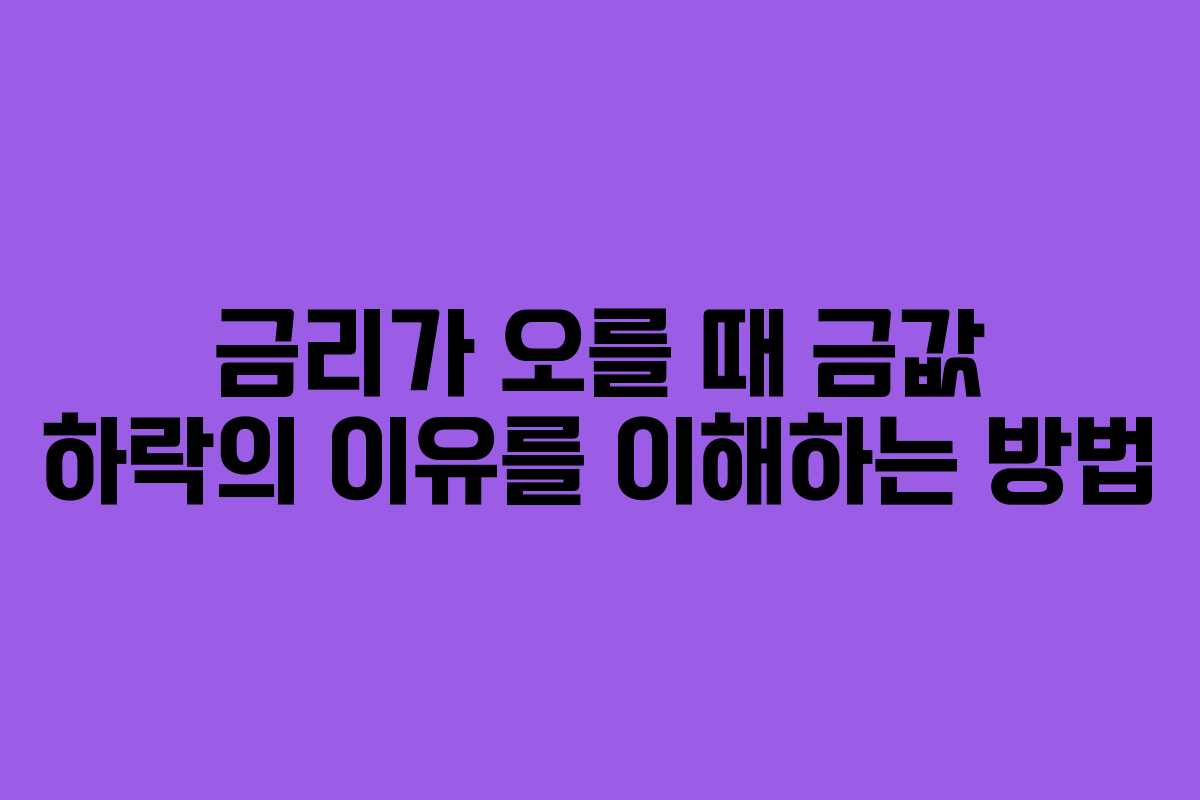 금리가 오를 때 금값 하락의 이유를 이해하는 방법