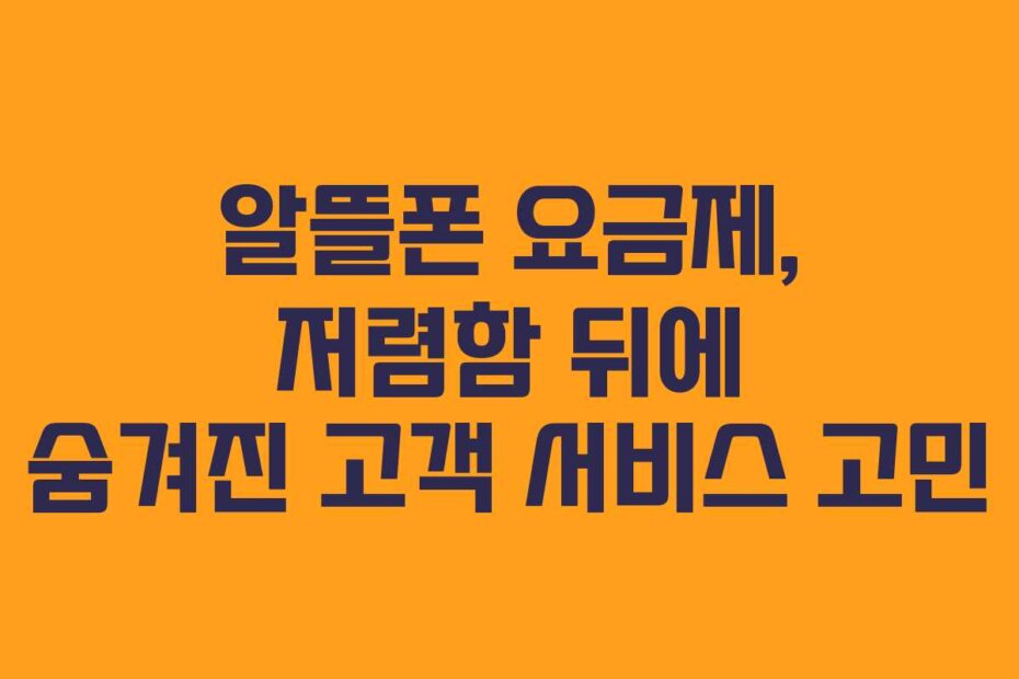 알뜰폰 요금제, 저렴함 뒤에 숨겨진 고객 서비스 고민