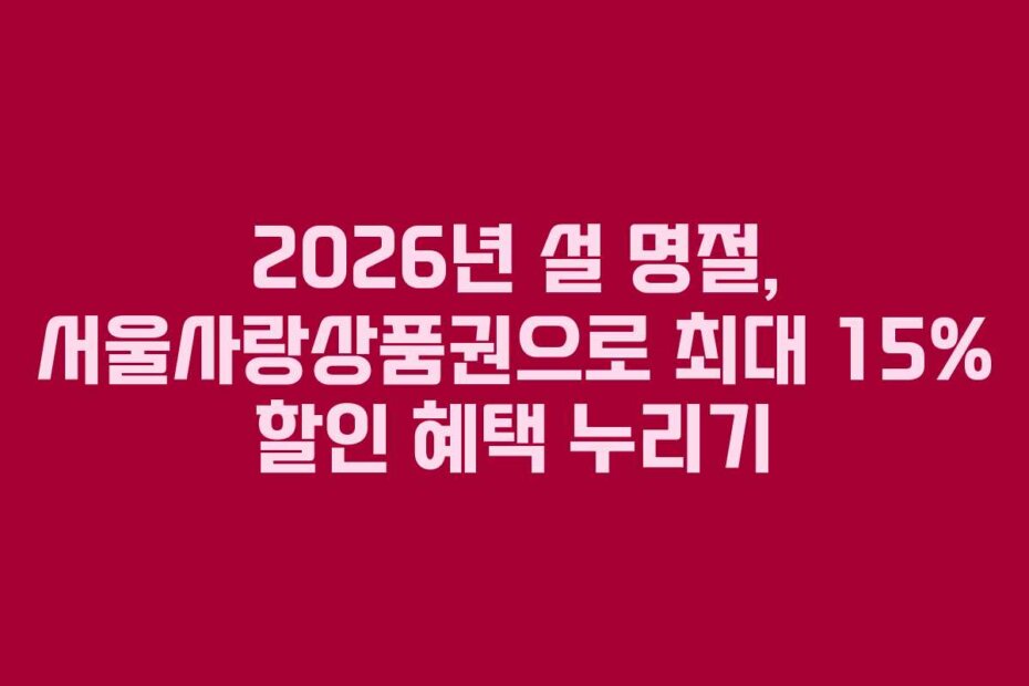 2026년 설 명절, 서울사랑상품권으로 최대 15% 할인 혜택 누리기