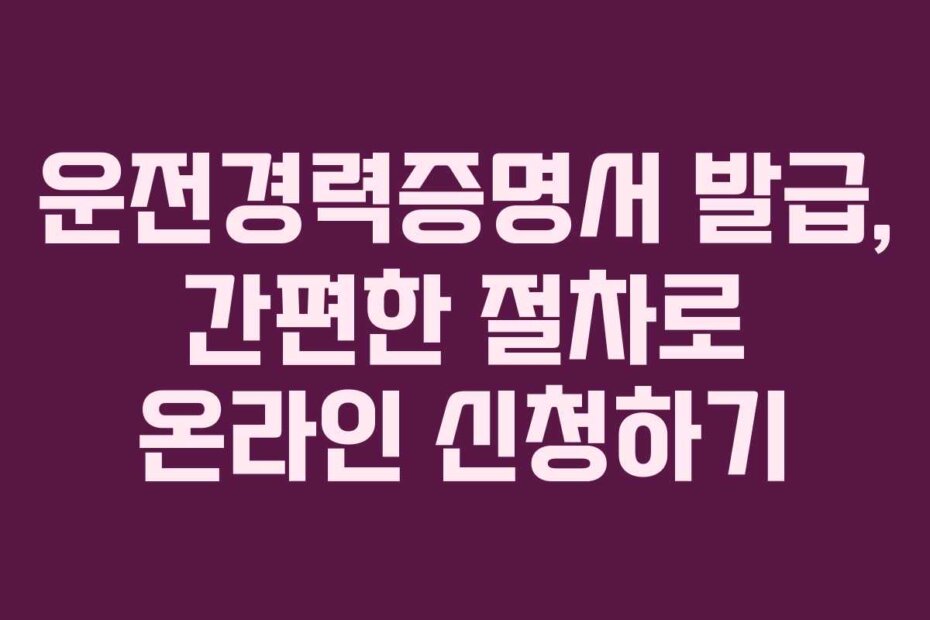 운전경력증명서 발급, 간편한 절차로 온라인 신청하기