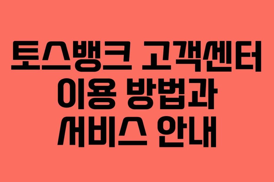 토스뱅크 고객센터 이용 방법과 서비스 안내
