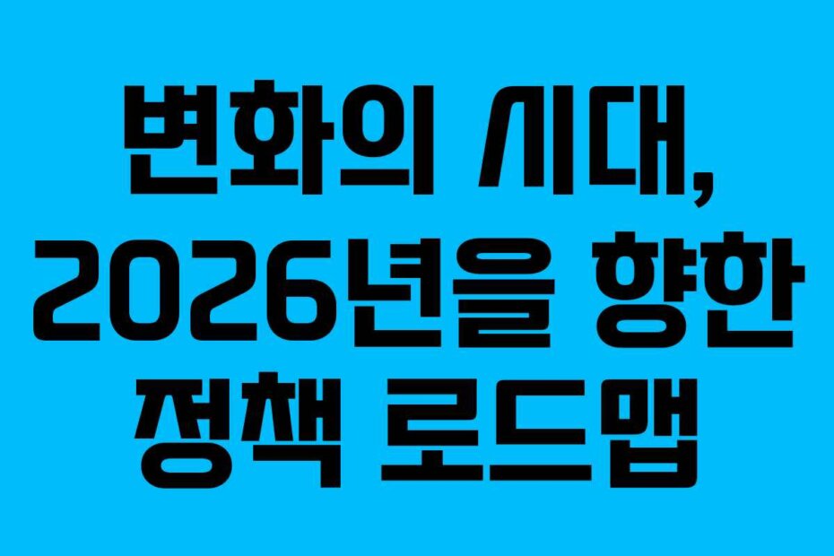 변화의 시대, 2026년을 향한 정책 로드맵