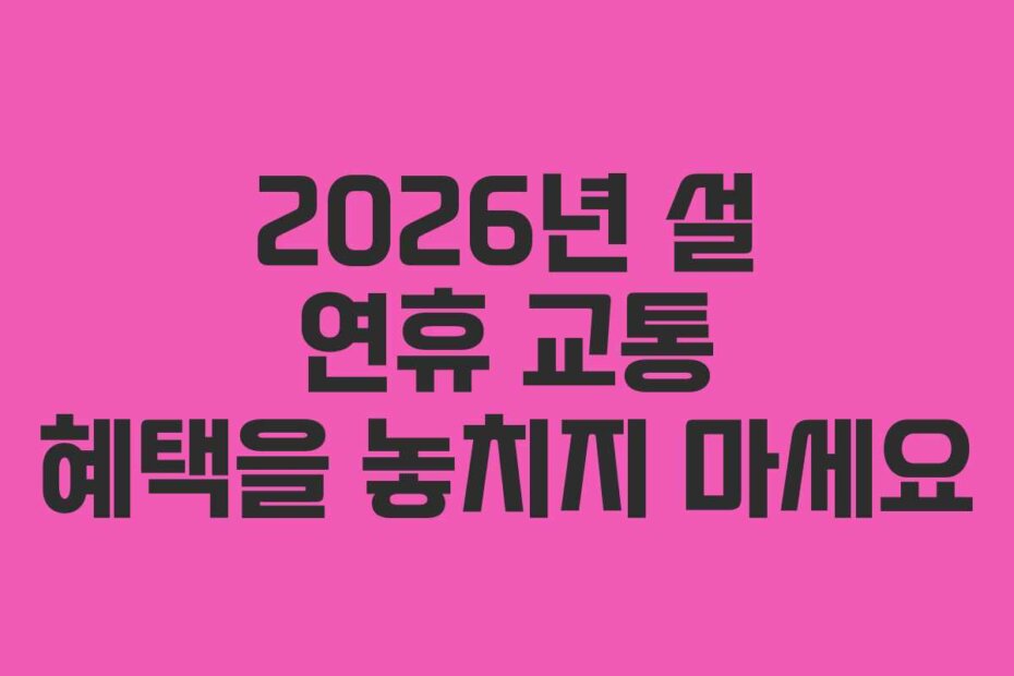 2026년 설 연휴 교통 혜택을 놓치지 마세요
