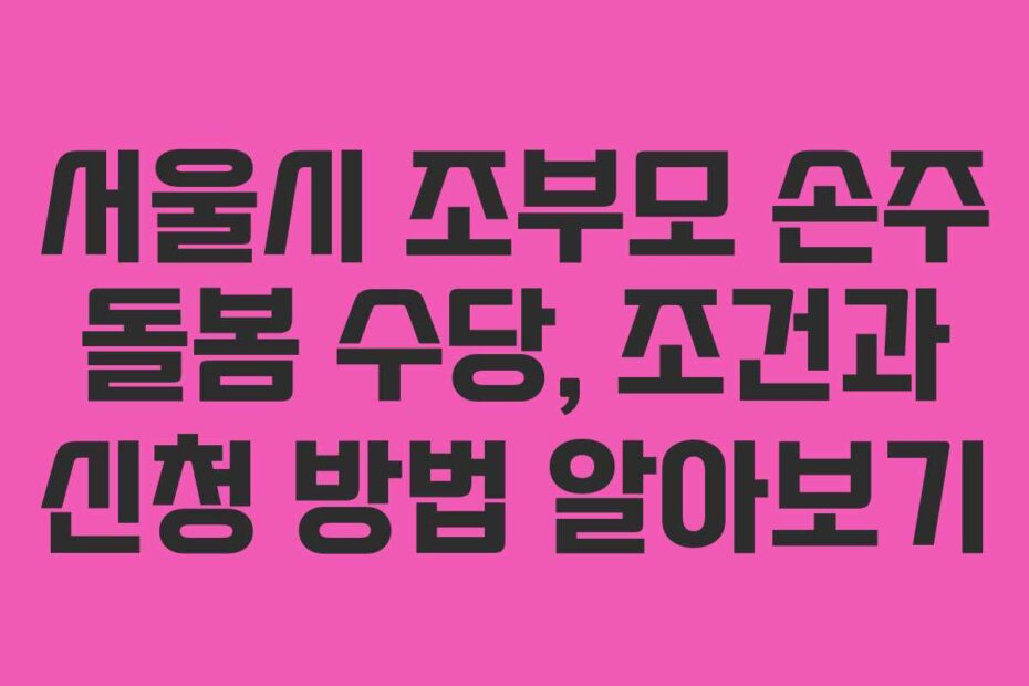 서울시 조부모 손주 돌봄 수당, 조건과 신청 방법 알아보기