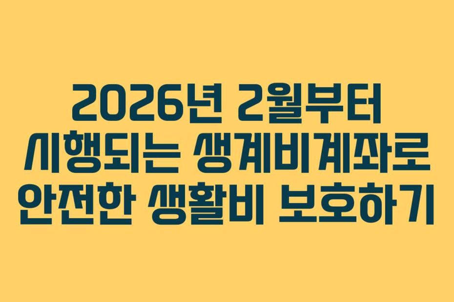 2026년 2월부터 시행되는 생계비계좌로 안전한 생활비 보호하기