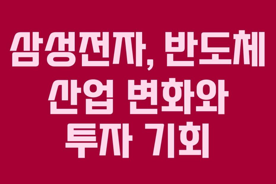 삼성전자, 반도체 산업 변화와 투자 기회