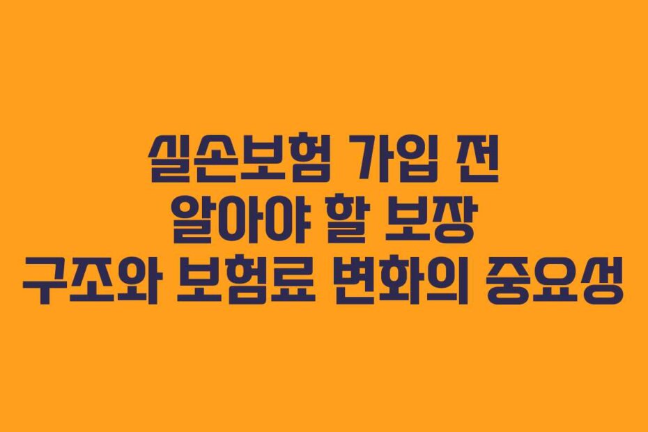 실손보험 가입 전 알아야 할 보장 구조와 보험료 변화의 중요성