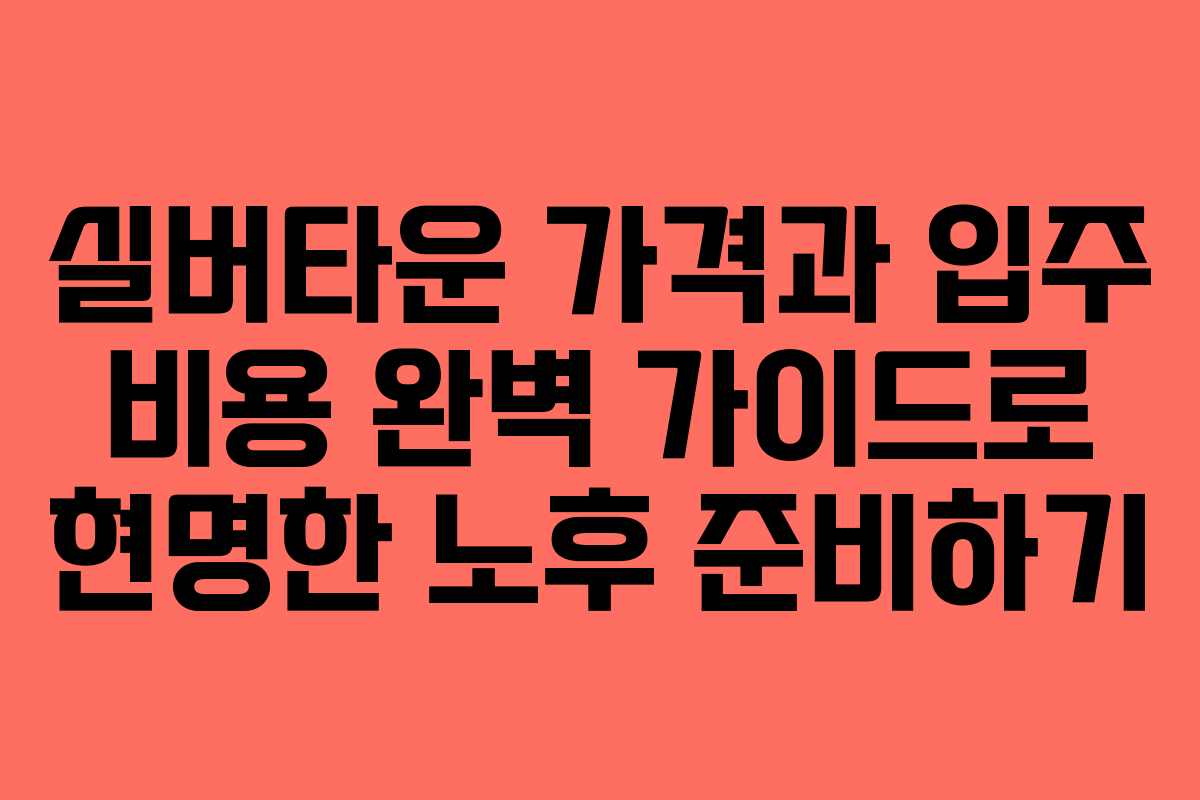 실버타운 가격과 입주 비용 완벽 가이드로 현명한 노후 준비하기